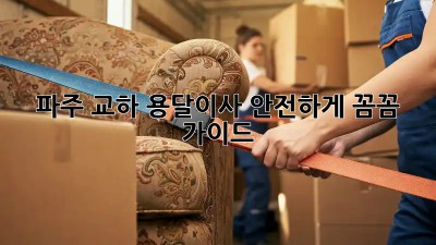 파주 교하 용달이사 안전하게! 꼼꼼 가이드 🚚🏡