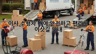 이사 소형차 대여: 안전하고 편리한 이삿길 안내