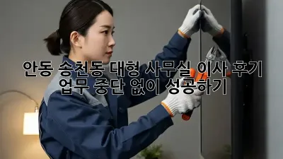 안동 송천동 대형 사무실 이사 후기: 업무 중단 없이 성공하기