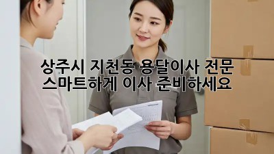 상주시 지천동 용달이사 전문: 스마트하게 이사 준비하세요!