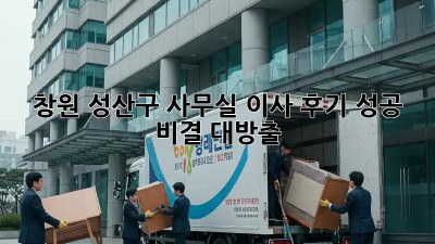 창원 성산구 사무실 이사 후기🏠 성공 비결 대방출!